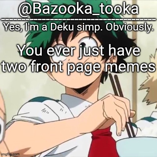 Deku simp | You ever just have two front page memes | image tagged in deku simp | made w/ Imgflip meme maker