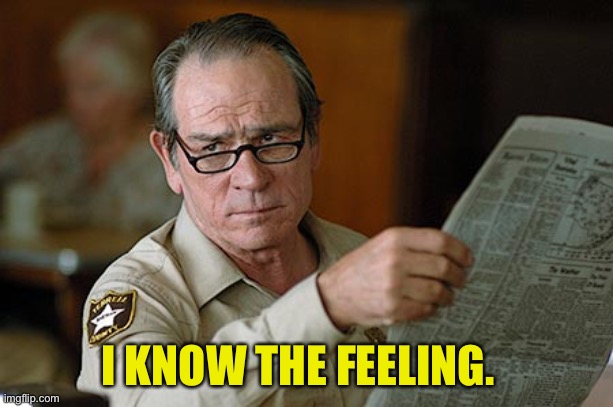 Tommy Lee Jones | I KNOW THE FEELING. | image tagged in tommy lee jones | made w/ Imgflip meme maker