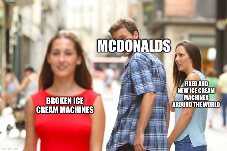 Distracted Boyfriend Meme | MCDONALDS; FIXED AND NEW ICE CREAM MACHINES AROUND THE WORLD; BROKEN ICE CREAM MACHINES | image tagged in memes,distracted boyfriend | made w/ Imgflip meme maker