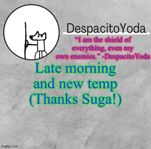 DespacitoYoda’s shield oc temp (Thank Suga :D) | Late morning and new temp
(Thanks Suga!) | image tagged in despacitoyoda s shield oc temp thank suga d,why is the tag like that | made w/ Imgflip meme maker