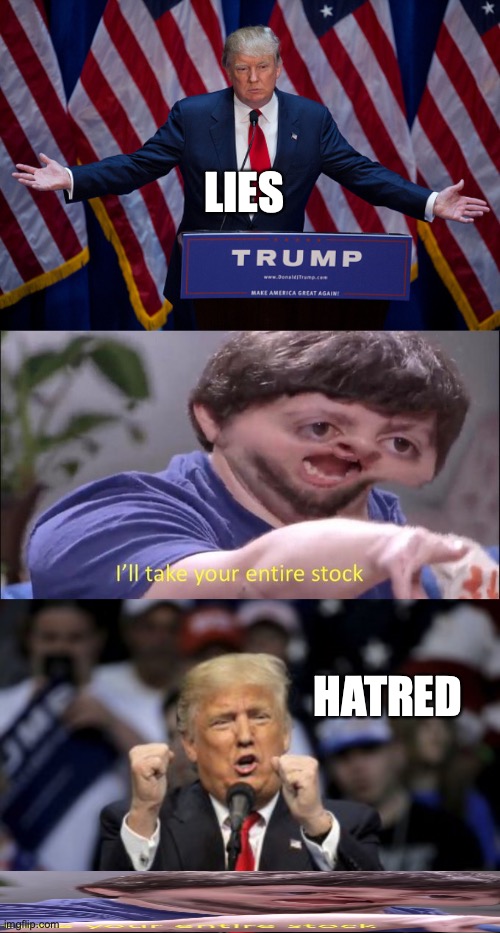 LIES; HATRED | image tagged in donald trump,i'll take your entire stock,trmpfist | made w/ Imgflip meme maker