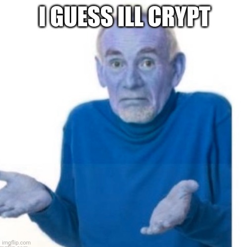 i guess, ill crypt! | I GUESS ILL CRYPT | image tagged in i guess i'll die 3 | made w/ Imgflip meme maker