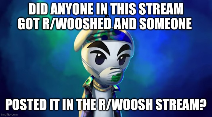 i don't see any r/woosh memes on imgflip | DID ANYONE IN THIS STREAM GOT R/WOOSHED AND SOMEONE; POSTED IT IN THE R/WOOSH STREAM? | image tagged in kk slider rockstar | made w/ Imgflip meme maker