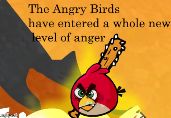I think this one has a lot of potential. | image tagged in the angry birds have entered a whole new level of anger | made w/ Imgflip meme maker