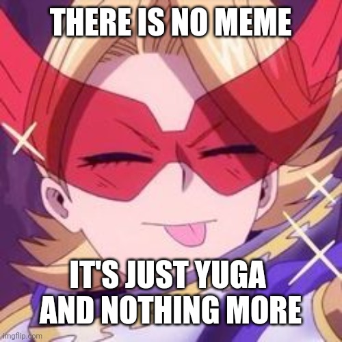 :p | THERE IS NO MEME; IT'S JUST YUGA 
AND NOTHING MORE | image tagged in p | made w/ Imgflip meme maker