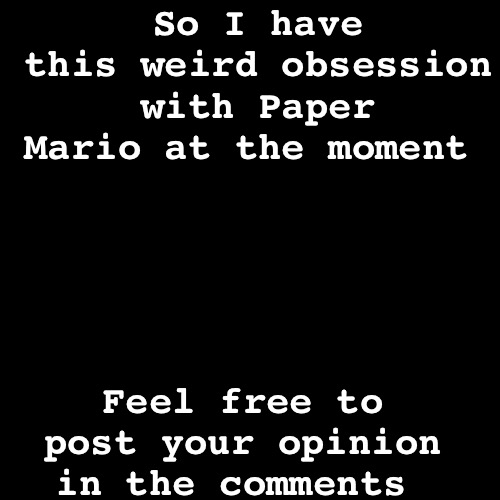 I don't know why I felt like I needed to say this but it's out there now | So I have this weird obsession with Paper Mario at the moment; Feel free to post your opinion in the comments | image tagged in memes,blank transparent square | made w/ Imgflip meme maker