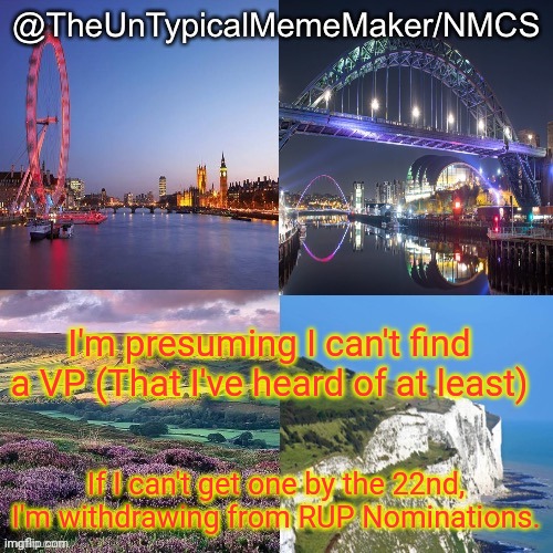 Yeah, I actually may just withdraw anyways. | I'm presuming I can't find a VP (That I've heard of at least); If I can't get one by the 22nd, I'm withdrawing from RUP Nominations. | image tagged in nmcs announcement template v 2 | made w/ Imgflip meme maker