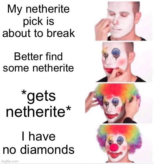I hate it when this happens | My netherite pick is about to break; Better find some netherite; *gets netherite*; I have no diamonds | image tagged in memes,clown applying makeup | made w/ Imgflip meme maker
