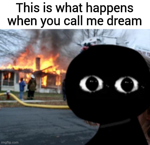 Yeah so don't call me dream | This is what happens when you call me dream | image tagged in disaster bob,memes,funny,fnf,friday night funkin,bob | made w/ Imgflip meme maker