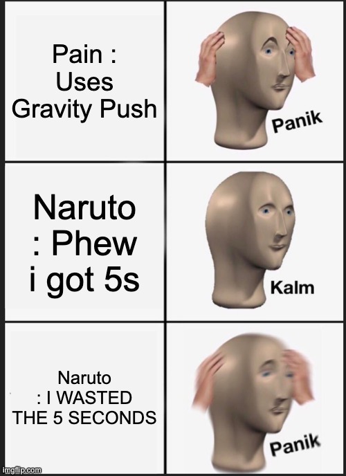 Pain Invasion In A Nutshell | Pain : Uses Gravity Push; Naruto : Phew i got 5s; Naruto : I WASTED THE 5 SECONDS | image tagged in memes,panik kalm panik | made w/ Imgflip meme maker