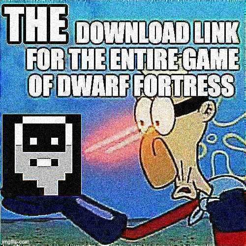 https://www.bay12games.com/dwarves/ | image tagged in dwarf fortress,barnacle boy sulfur vision | made w/ Imgflip meme maker