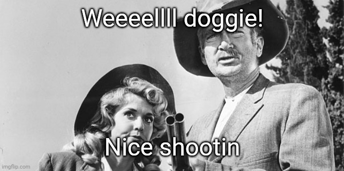 Beverly Hillbillies | Weeeellll doggie! Nice shootin | image tagged in beverly hillbillies | made w/ Imgflip meme maker