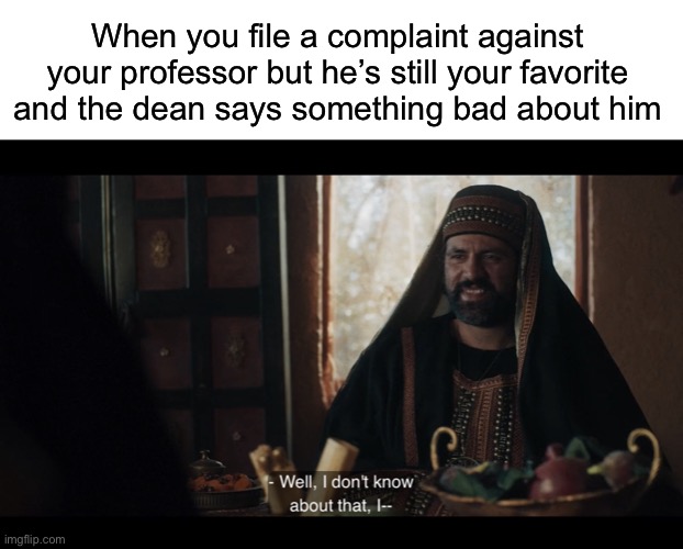 When you file a complaint against your professor but he’s still your favorite and the dean says something bad about him | image tagged in blank white template,the chosen | made w/ Imgflip meme maker