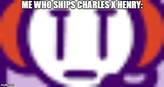 ME WHO SHIPS CHARLES X HENRY: | made w/ Imgflip meme maker