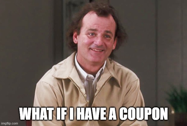 What about Bob | WHAT IF I HAVE A COUPON | image tagged in what about bob | made w/ Imgflip meme maker