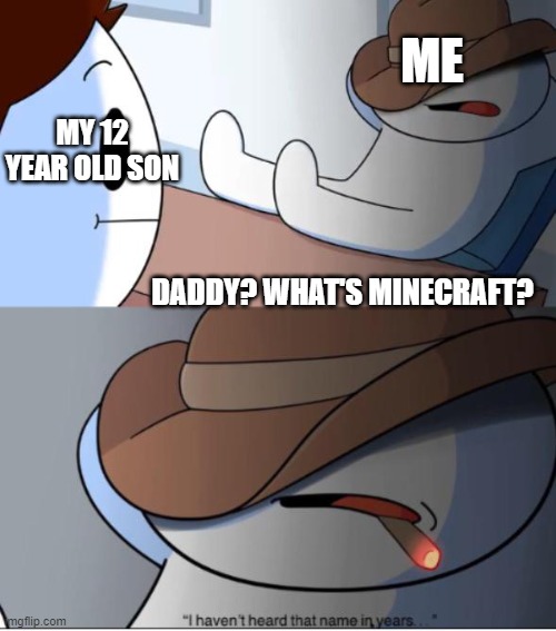 POV Minecraft had been dead for years | ME; MY 12 YEAR OLD SON; DADDY? WHAT'S MINECRAFT? | image tagged in minecraft,dead games,memes,funny | made w/ Imgflip meme maker