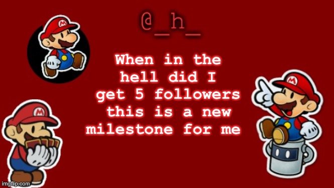 _h_'s Paper Mario Announcement template | When in the hell did I get 5 followers this is a new milestone for me | image tagged in _h_'s paper mario announcement template | made w/ Imgflip meme maker