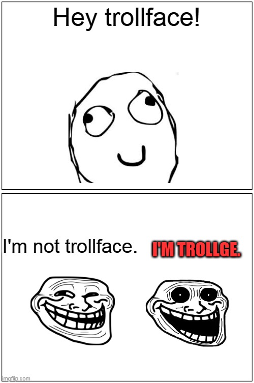 I'm trollge (Official Rage Comic) | Hey trollface! I'M TROLLGE. I'm not trollface. | image tagged in memes,blank comic panel 1x2,usuck677's rage comics | made w/ Imgflip meme maker