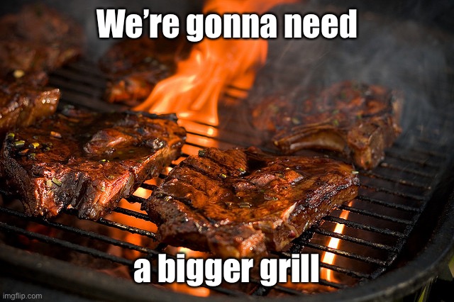 Grill | We’re gonna need a bigger grill | image tagged in grill | made w/ Imgflip meme maker