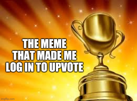 Award | THE MEME THAT MADE ME LOG IN TO UPVOTE | image tagged in award | made w/ Imgflip meme maker