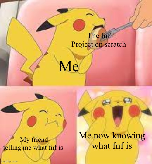 The evolution of me knowing what fnf is | The fnf Project on scratch; Me; Me now knowing what fnf is; My friend telling me what fnf is | image tagged in pikachu pudding,fnf | made w/ Imgflip meme maker