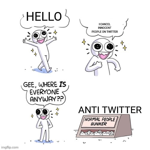 We shall recruit more people to the anti Twitter stream |  HELLO; I CANCEL INNOCENT PEOPLE ON TWITTER; ANTI TWITTER | image tagged in normal people bunker,twitter,anti twitter | made w/ Imgflip meme maker