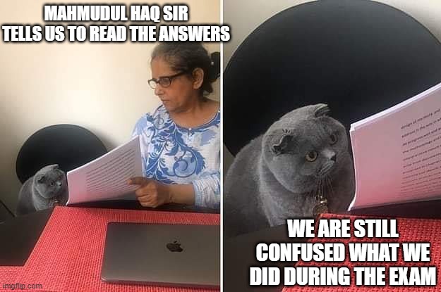 Woman showing paper to cat |  MAHMUDUL HAQ SIR TELLS US TO READ THE ANSWERS; WE ARE STILL CONFUSED WHAT WE DID DURING THE EXAM | image tagged in woman showing paper to cat | made w/ Imgflip meme maker