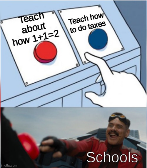 Dang it schools we need to learn these things | Teach how to do taxes; Teach about how 1+1=2; Schools | image tagged in robotnik pressing red button,memes,school | made w/ Imgflip meme maker
