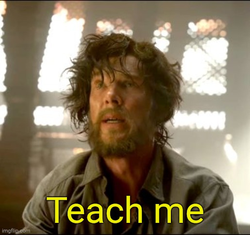 Teach me Strange | Teach me | image tagged in teach me strange | made w/ Imgflip meme maker
