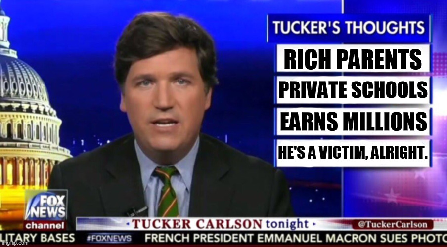 Just another right wing grifter reciting an endless stream of phony grievances. | RICH PARENTS; PRIVATE SCHOOLS; EARNS MILLIONS; HE'S A VICTIM, ALRIGHT. | image tagged in tucker carlson,right wing,scammer | made w/ Imgflip meme maker