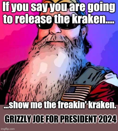 Show me the freaking kraken! | If you say you are going to release the kraken.... ...show me the freakin' kraken. GRIZZLY JOE FOR PRESIDENT 2024 | image tagged in grizzly joe,cpac,look a rino | made w/ Imgflip meme maker