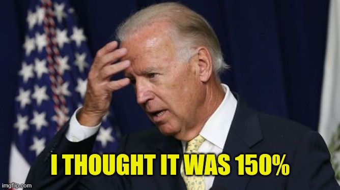 Joe Biden worries | I THOUGHT IT WAS 150% | image tagged in joe biden worries | made w/ Imgflip meme maker