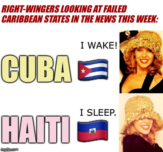 Eyyyy Haiti is also melting down this week. And it’s not communist! | RIGHT-WINGERS LOOKING AT FAILED CARIBBEAN STATES IN THE NEWS THIS WEEK:; CUBA 🇨🇺; HAITI 🇭🇹 | image tagged in kylie i wake/i sleep | made w/ Imgflip meme maker