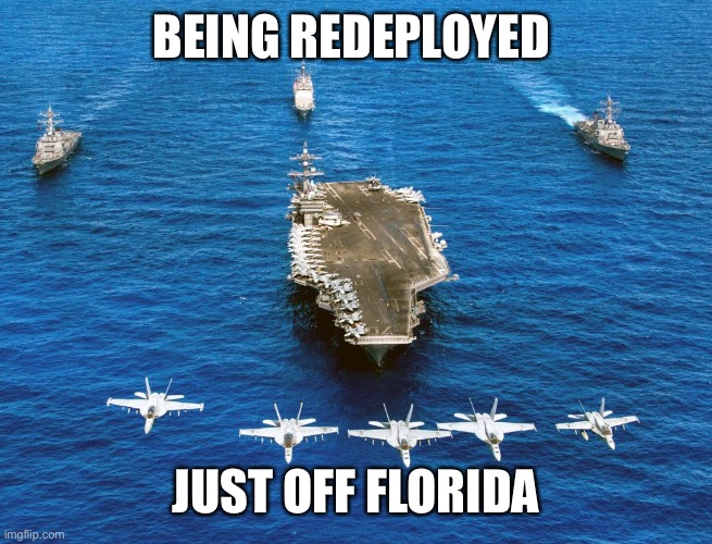 NAVY Battle group aircraft carrier | BEING REDEPLOYED JUST OFF FLORIDA | image tagged in navy battle group aircraft carrier | made w/ Imgflip meme maker