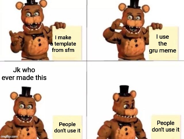 withered freddy's plan | I make a template from sfm; I use the gru meme; Jk who ever made this; People don't use it; People don't use it | image tagged in withered freddy's plan | made w/ Imgflip meme maker