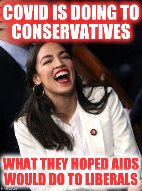 truth hurts | COVID IS DOING TO
CONSERVATIVES; WHAT THEY HOPED AIDS
WOULD DO TO LIBERALS | image tagged in aoc laughing,conservative hypocrisy,covid-19,death,stupid people,donald trump | made w/ Imgflip meme maker