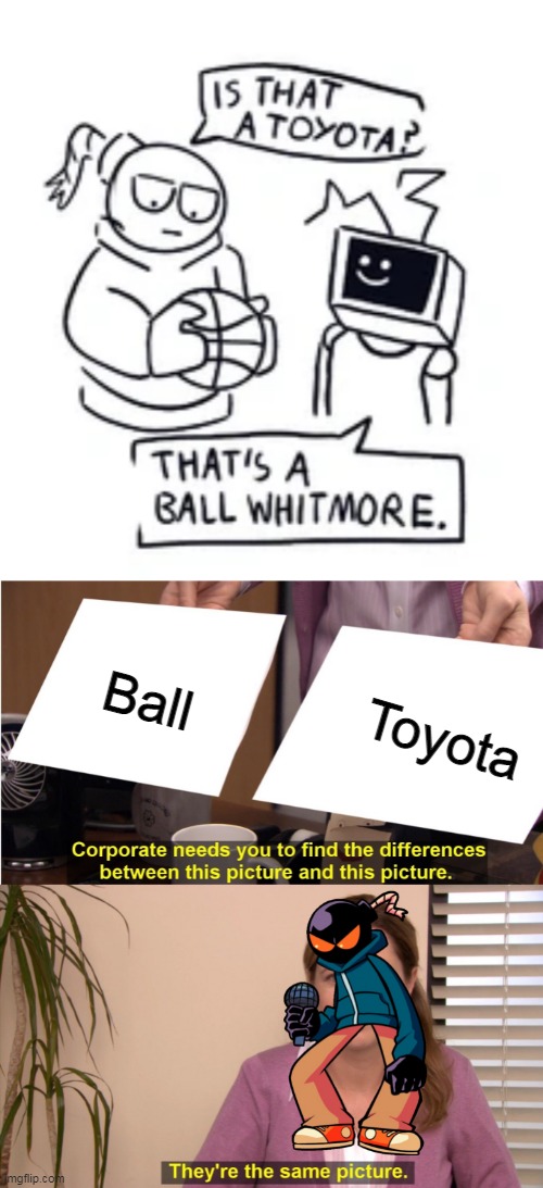 That's a ball Whitmore | Ball; Toyota | image tagged in memes,they're the same picture | made w/ Imgflip meme maker
