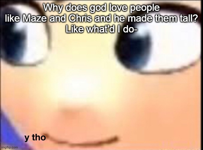 Hat Kid y tho | Why does god love people like Maze and Chris and he made them tall?
Like what'd I do- | image tagged in hat kid y tho | made w/ Imgflip meme maker