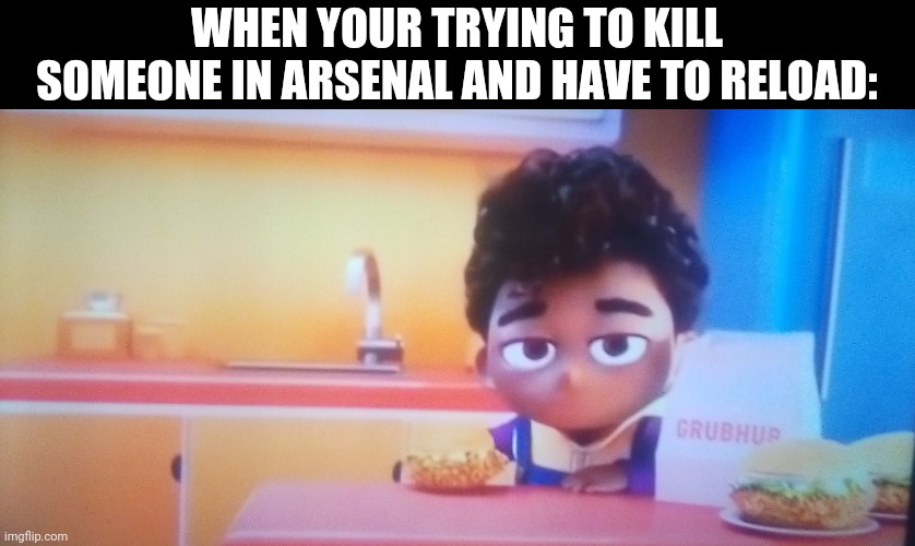 Grubhub Kid Bruh | WHEN YOUR TRYING TO KILL SOMEONE IN ARSENAL AND HAVE TO RELOAD: | image tagged in grubhub kid bruh | made w/ Imgflip meme maker