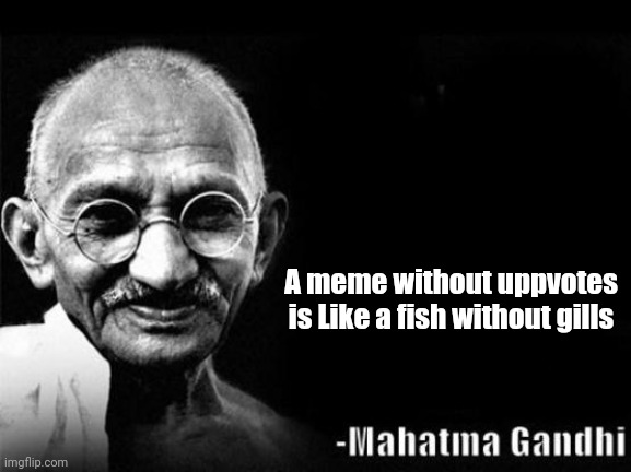 Mahatma Gandhi Rocks |  A meme without uppvotes is Like a fish without gills | image tagged in mahatma gandhi rocks | made w/ Imgflip meme maker