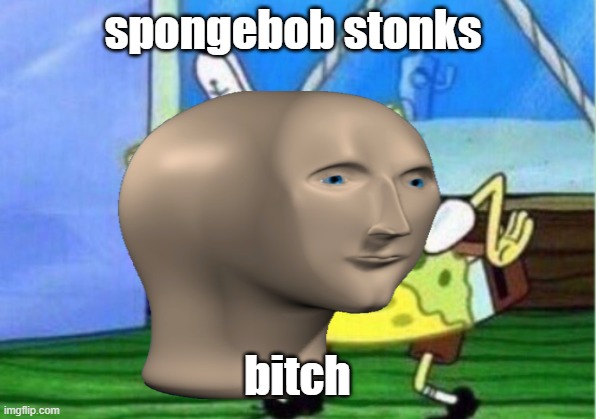S T O N K S bitches | spongebob stonks; bitch | image tagged in kill yourself guy | made w/ Imgflip meme maker