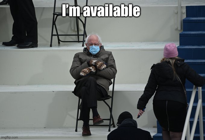 Bernie sitting | I’m available | image tagged in bernie sitting | made w/ Imgflip meme maker