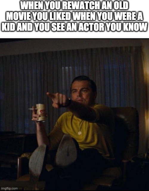 Leonardo DiCaprio Pointing | WHEN YOU REWATCH AN OLD MOVIE YOU LIKED WHEN YOU WERE A KID AND YOU SEE AN ACTOR YOU KNOW | image tagged in leonardo dicaprio pointing | made w/ Imgflip meme maker