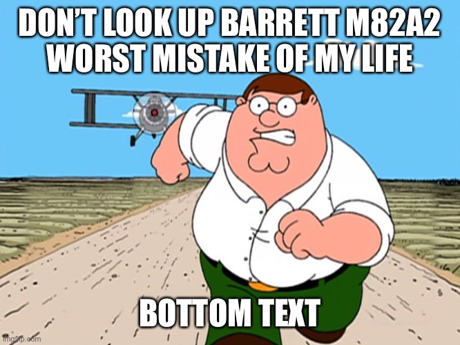 Haha cursed guns go brrrrrrr | DON’T LOOK UP BARRETT M82A2
WORST MISTAKE OF MY LIFE; BOTTOM TEXT | image tagged in peter griffin running away | made w/ Imgflip meme maker