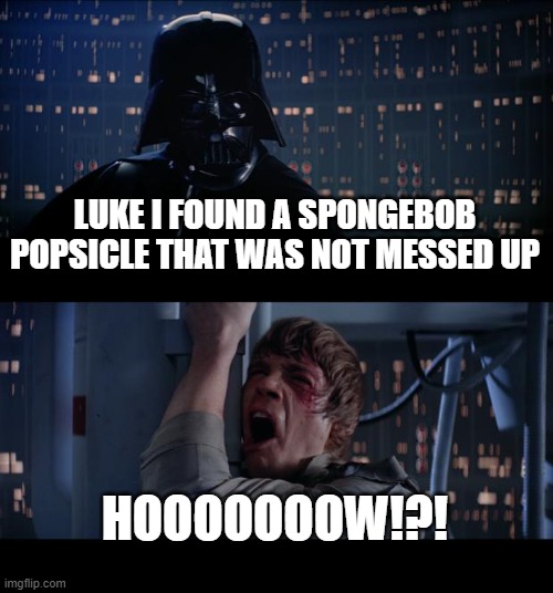 Star Wars No Meme | LUKE I FOUND A SPONGEBOB POPSICLE THAT WAS NOT MESSED UP; HOOOOOOOW!?! | image tagged in memes,star wars no | made w/ Imgflip meme maker