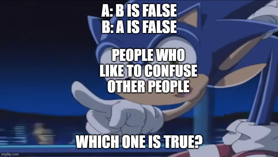 hmmm i think neither | A: B IS FALSE
B: A IS FALSE; PEOPLE WHO LIKE TO CONFUSE OTHER PEOPLE; WHICH ONE IS TRUE? | image tagged in kids don't - sonic x | made w/ Imgflip meme maker
