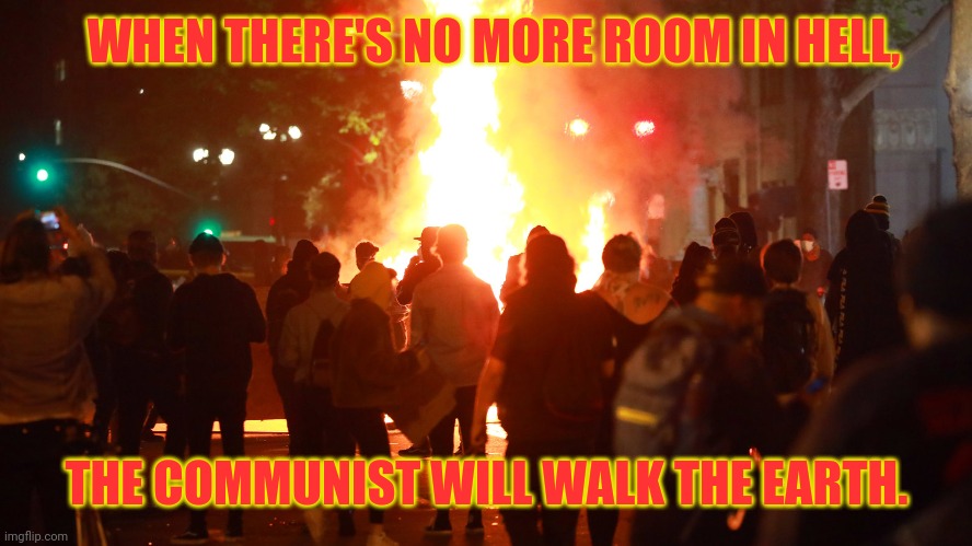 leftist democrats antifa blm are all communist | WHEN THERE'S NO MORE ROOM IN HELL, THE COMMUNIST WILL WALK THE EARTH. | image tagged in blm,antifa,democrats,leftists,communist,socialist | made w/ Imgflip meme maker
