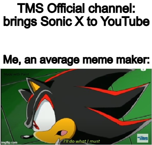 Well, this is a Sonic X meme! | TMS Official channel: brings Sonic X to YouTube; Me, an average meme maker: | image tagged in i'll do what i must - shadow version,sonic x,shadow the hedgehog | made w/ Imgflip meme maker
