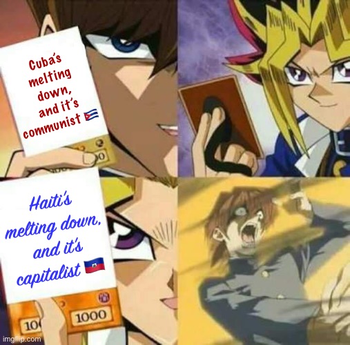 Perhaps there are even more fundamental factors driving the simultaneous collapse of these two Caribbean states? | Cuba’s melting down, and it’s communist 🇨🇺; Haiti’s melting down, and it’s capitalist 🇭🇹 | image tagged in yu gi oh,cuba,haiti,capitalist and communist,communism and capitalism,conservative logic | made w/ Imgflip meme maker