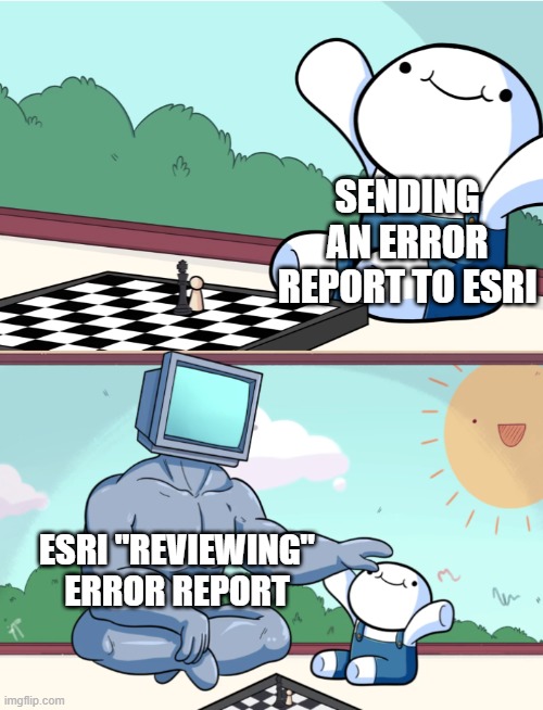 odd1sout vs computer chess | SENDING AN ERROR REPORT TO ESRI; ESRI "REVIEWING" ERROR REPORT | image tagged in odd1sout vs computer chess | made w/ Imgflip meme maker